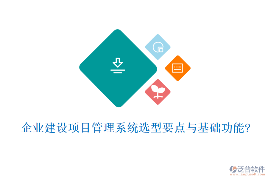 企業(yè)建設(shè)項目管理系統(tǒng)選型要點與基礎(chǔ)功能?