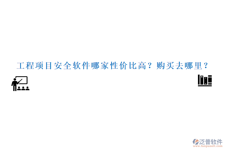 工程項目安全軟件哪家性價比高？購買去哪里？