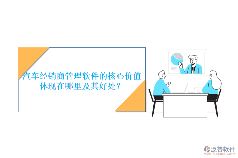汽車(chē)經(jīng)銷商管理軟件的核心價(jià)值體現(xiàn)在哪里及其好處？