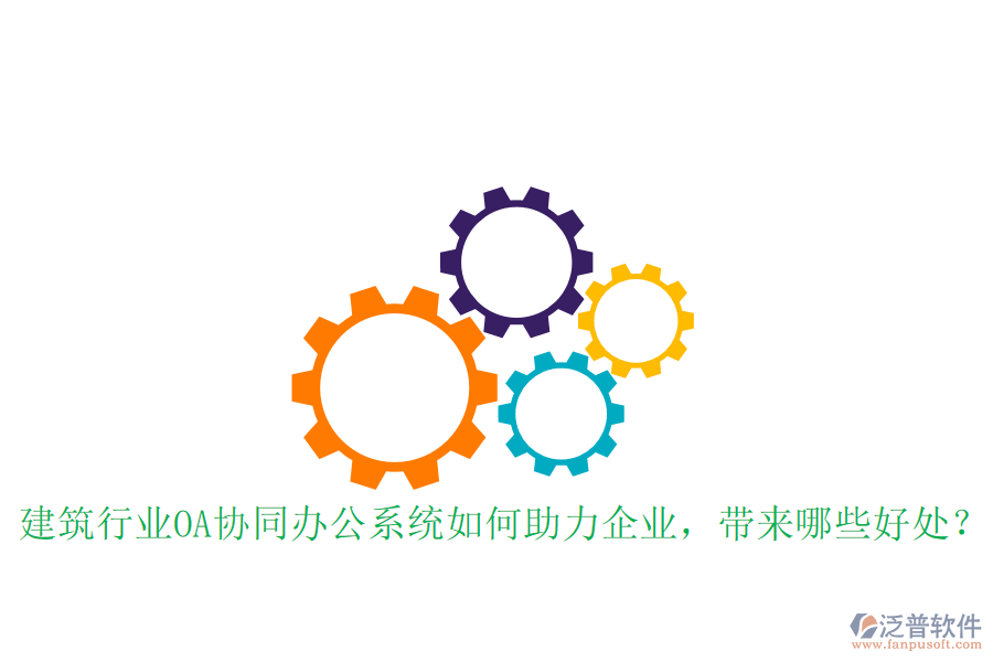  建筑行業(yè)OA協(xié)同辦公系統(tǒng)如何助力企業(yè)，帶來哪些好處？
