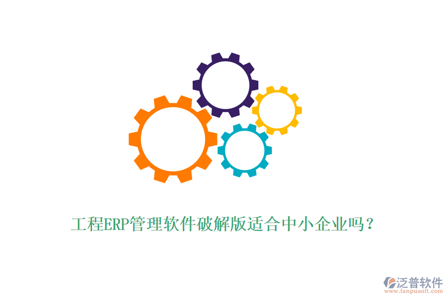 工程ERP管理軟件破解版適合中小企業(yè)嗎？