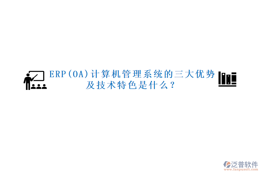 ERP(OA)計(jì)算機(jī)管理系統(tǒng)的三大優(yōu)勢及技術(shù)特色是什么？