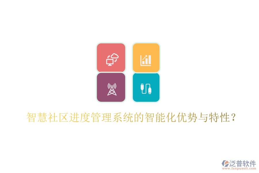 智慧社區(qū)進(jìn)度管理系統(tǒng)的智能化優(yōu)勢與特性?