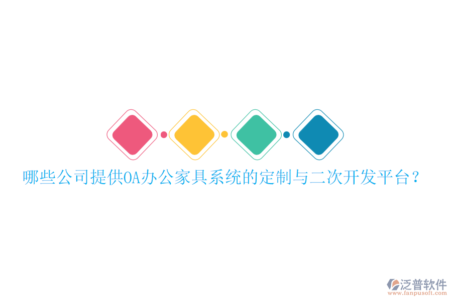  哪些公司提供OA辦公家具系統(tǒng)的定制與二次開(kāi)發(fā)平臺(tái)？