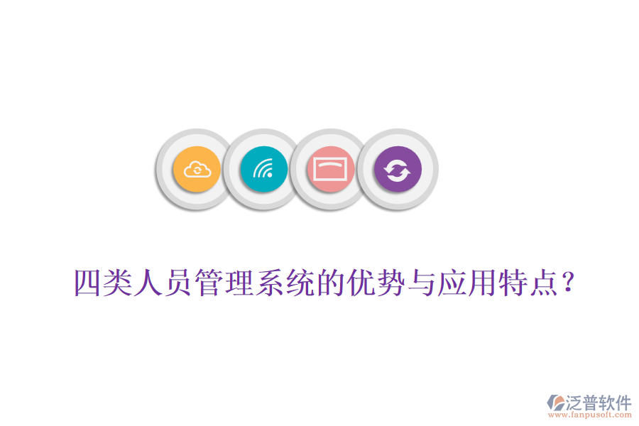 四類人員管理系統(tǒng)的優(yōu)勢(shì)與應(yīng)用特點(diǎn)？