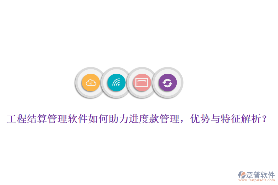 工程結(jié)算管理軟件如何助力進(jìn)度款管理，優(yōu)勢與特征解析？