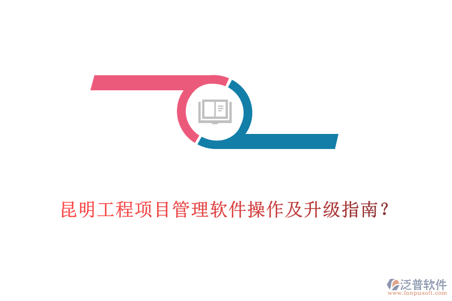  昆明工程項目管理軟件操作及升級指南？