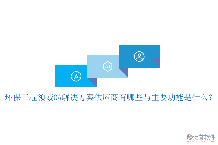  環(huán)保工程領(lǐng)域OA解決方案供應商有哪些與主要功能是什么？
