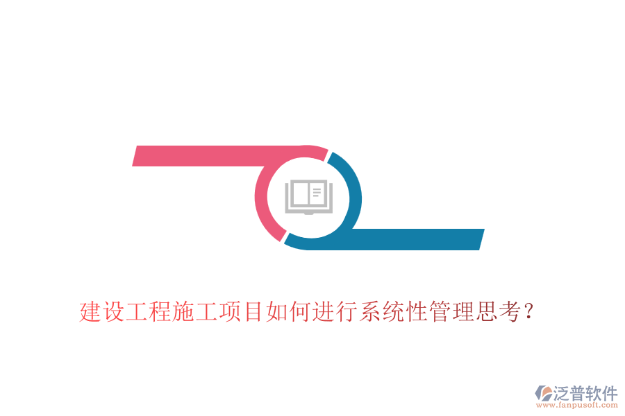 建設(shè)工程施工項(xiàng)目如何進(jìn)行系統(tǒng)性管理思考？