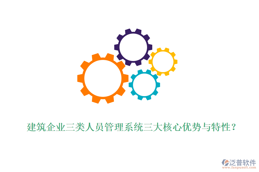 建筑企業(yè)三類人員管理系統(tǒng)三大核心優(yōu)勢與特性？