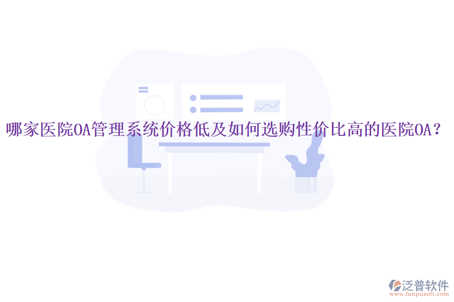  哪家醫(yī)院OA管理系統(tǒng)價(jià)格低及如何選購(gòu)性價(jià)比高的醫(yī)院OA？