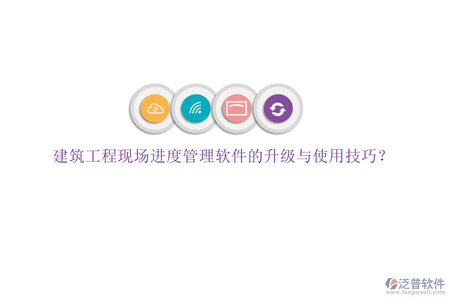 建筑工程現(xiàn)場進度管理軟件的升級與使用技巧?