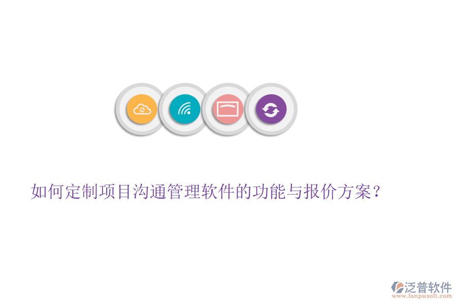 如何定制項目溝通管理軟件的功能與報價方案？