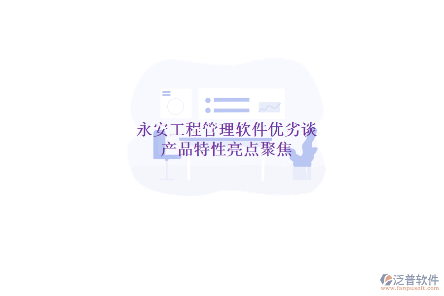永安工程管理軟件優(yōu)劣談，產(chǎn)品特性亮點聚焦