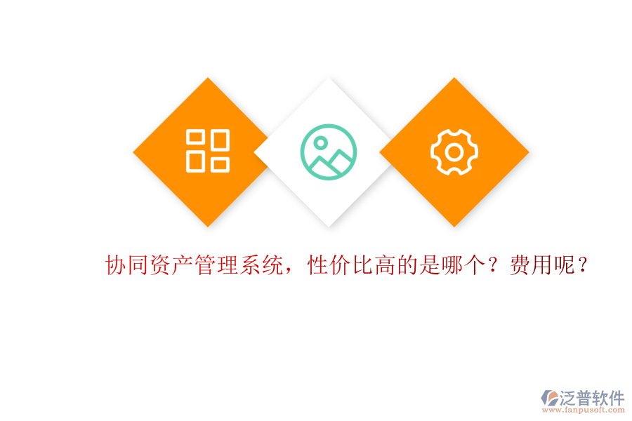 協(xié)同資產(chǎn)管理系統(tǒng)，性?xún)r(jià)比高的是哪個(gè)？費(fèi)用呢？
