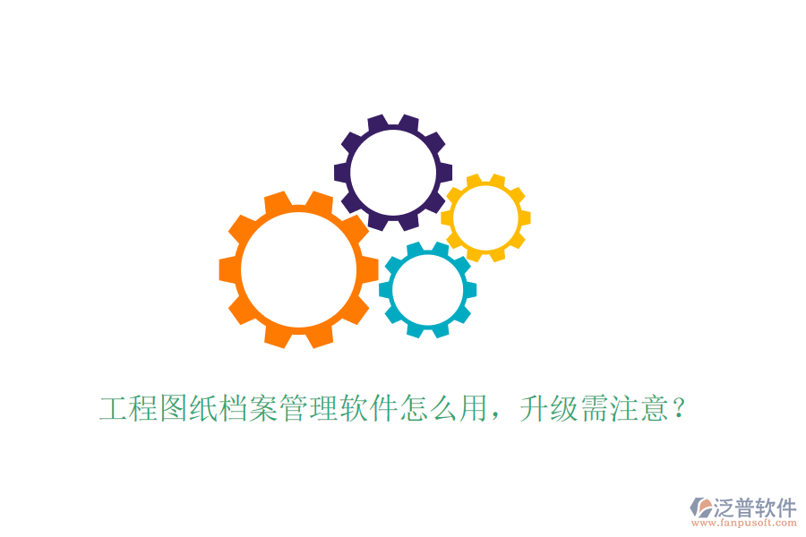 工程圖紙檔案管理軟件怎么用，升級需注意？