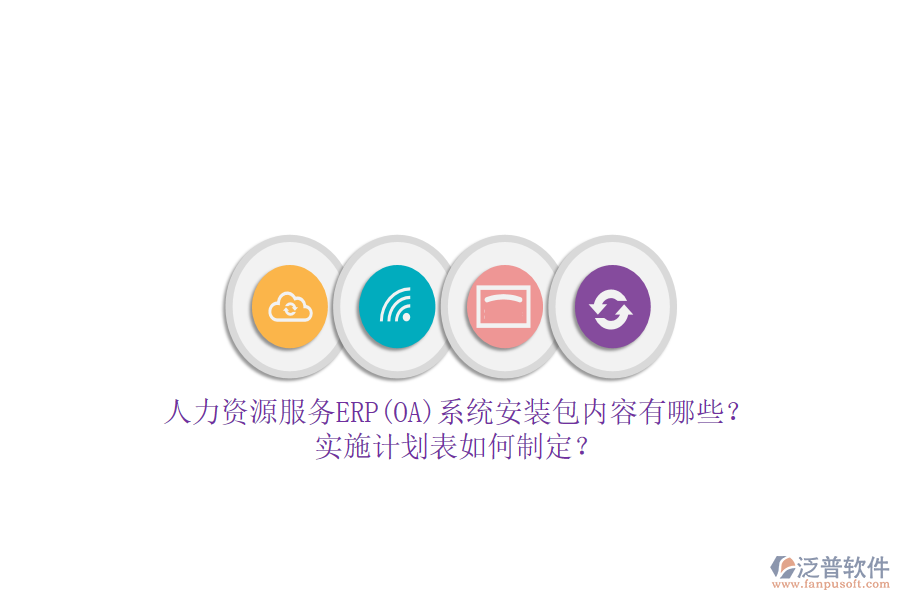 人力資源服務(wù)ERP(OA)系統(tǒng)安裝包內(nèi)容有哪些？實(shí)施計(jì)劃表如何制定？