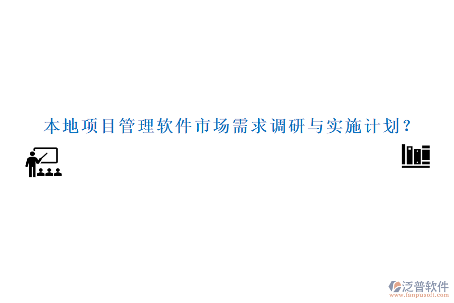 本地項(xiàng)目管理軟件市場需求調(diào)研與實(shí)施計(jì)劃？