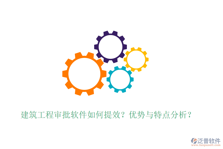 建筑工程審批軟件如何提效？?jī)?yōu)勢(shì)與特點(diǎn)分析？