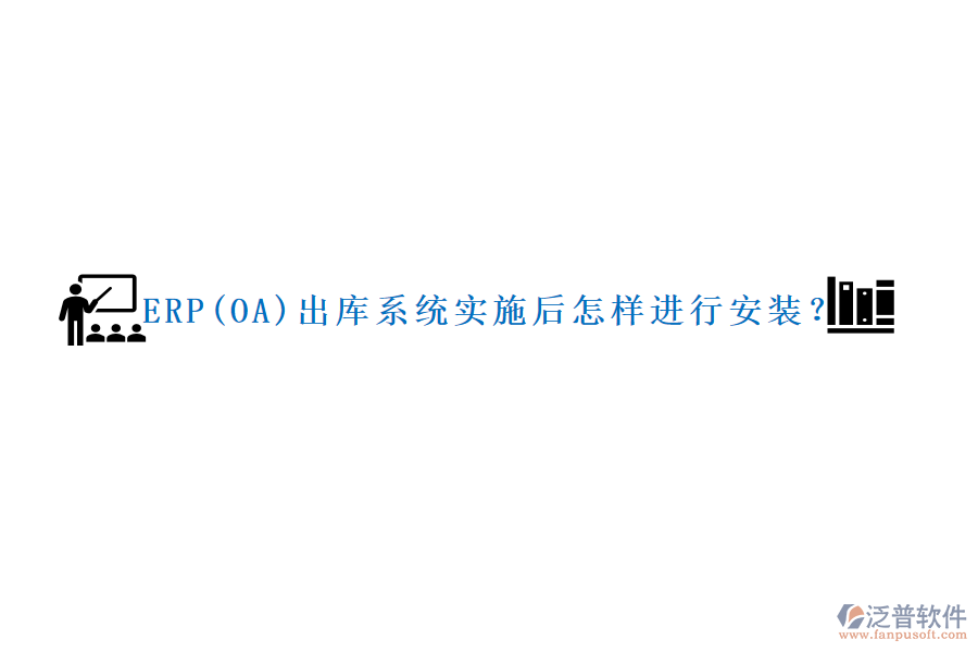 ERP(OA)出庫(kù)系統(tǒng)實(shí)施后怎樣進(jìn)行安裝？