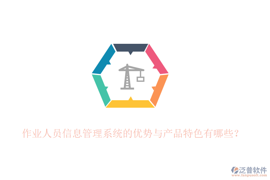 作業(yè)人員信息管理系統(tǒng)的優(yōu)勢與產(chǎn)品特色有哪些？