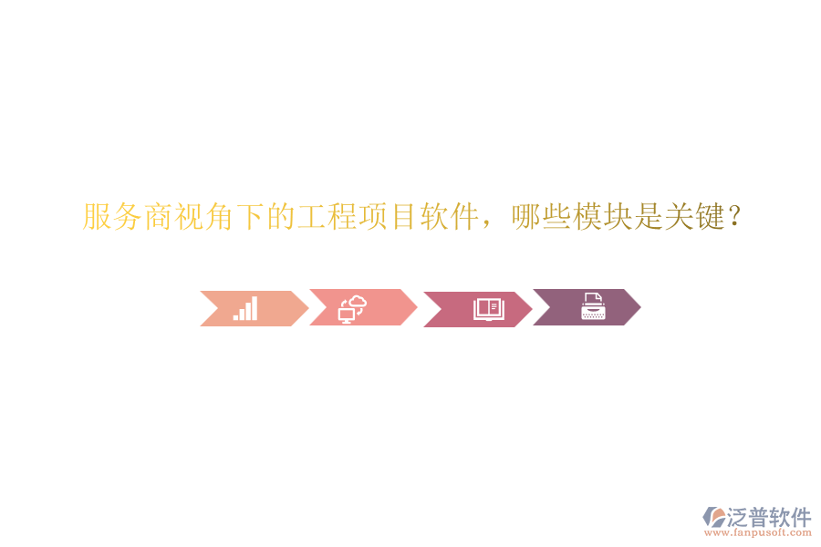 服務(wù)商視角下的工程項(xiàng)目軟件，哪些模塊是關(guān)鍵？