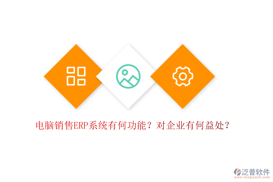 電腦銷售ERP系統(tǒng)有何功能？對企業(yè)有何益處？