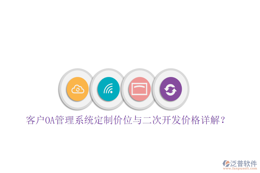  客戶OA管理系統(tǒng)定制價位與二次開發(fā)價格詳解？