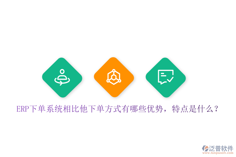 ERP下單系統(tǒng)相比他下單方式有哪些優(yōu)勢，特點是什么？