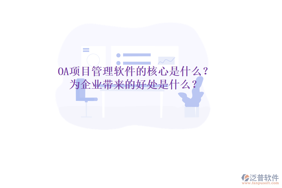  OA項(xiàng)目管理軟件的核心是什么？為企業(yè)帶來(lái)的好處是什么？