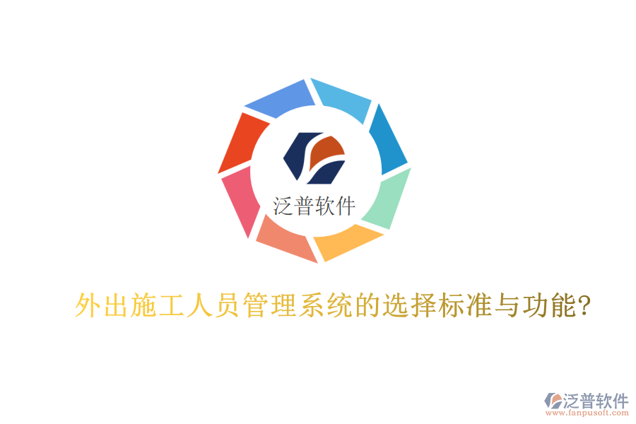 外出施工人員管理系統的選擇標準與功能?