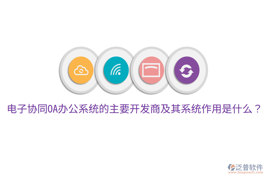  電子協(xié)同<a href=http://www.newsbd7.com/oa/ target=_blank class=infotextkey>OA辦公系統(tǒng)</a>的主要開發(fā)商及其系統(tǒng)作用是什么？
