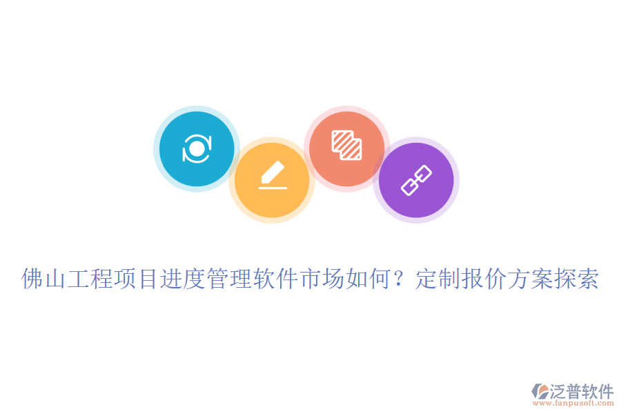 佛山工程項目進(jìn)度管理軟件市場如何？定制報價方案探索