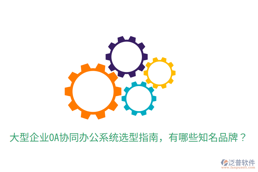  大型企業(yè)OA協(xié)同辦公系統(tǒng)選型指南，有哪些知名品牌？