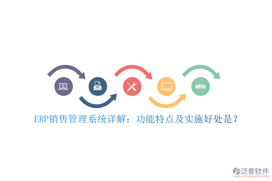 ERP銷售管理系統(tǒng)詳解：功能特點及實施好處是？