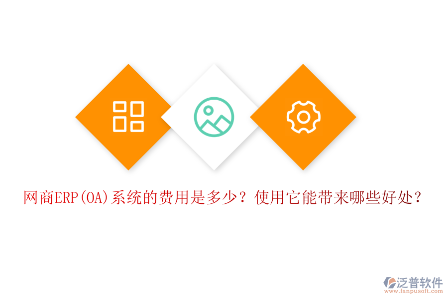 網(wǎng)商ERP(OA)系統(tǒng)的費(fèi)用是多少？使用它能帶來哪些好處？