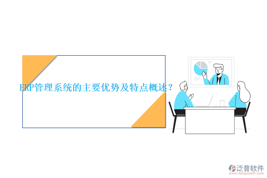 ERP管理系統(tǒng)的主要優(yōu)勢及特點概述？