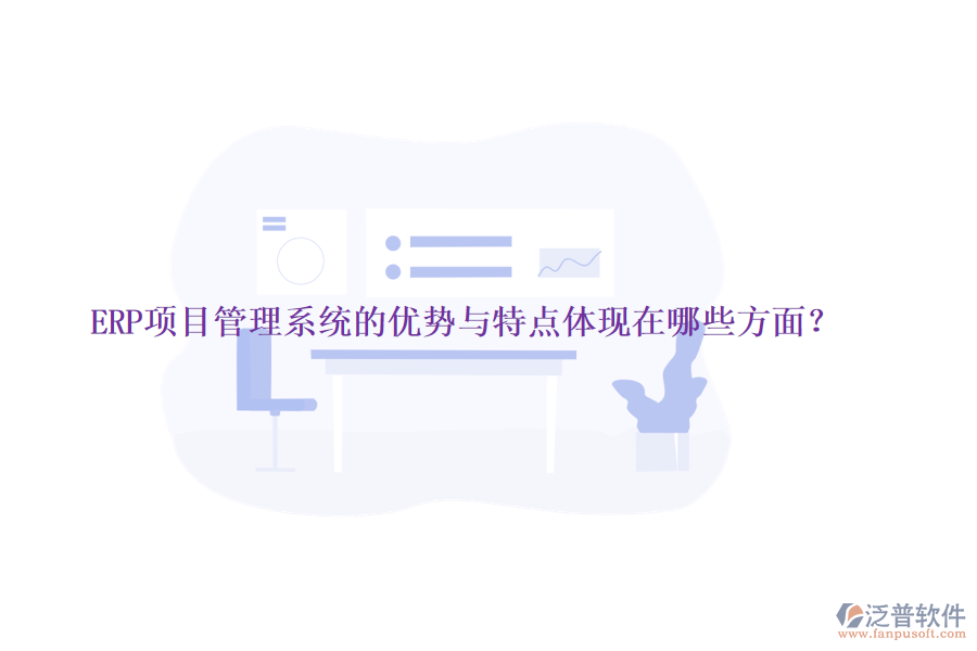 ERP項(xiàng)目管理系統(tǒng)的優(yōu)勢(shì)與特點(diǎn)體現(xiàn)在哪些方面？