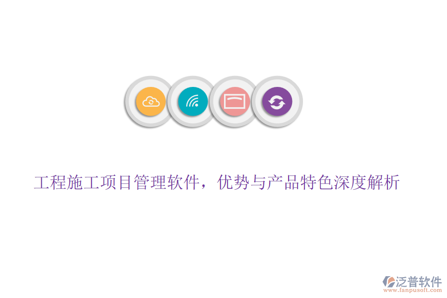 工程施工項目管理軟件，優(yōu)勢與產(chǎn)品特色深度解析