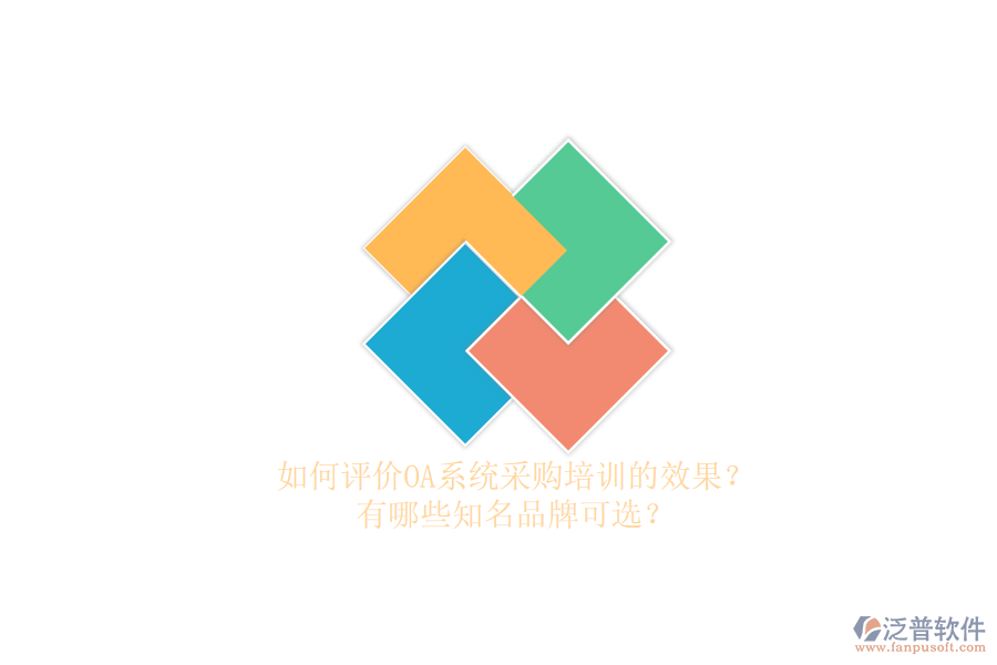 如何評(píng)價(jià)OA系統(tǒng)采購(gòu)培訓(xùn)的效果？有哪些知名品牌可選？