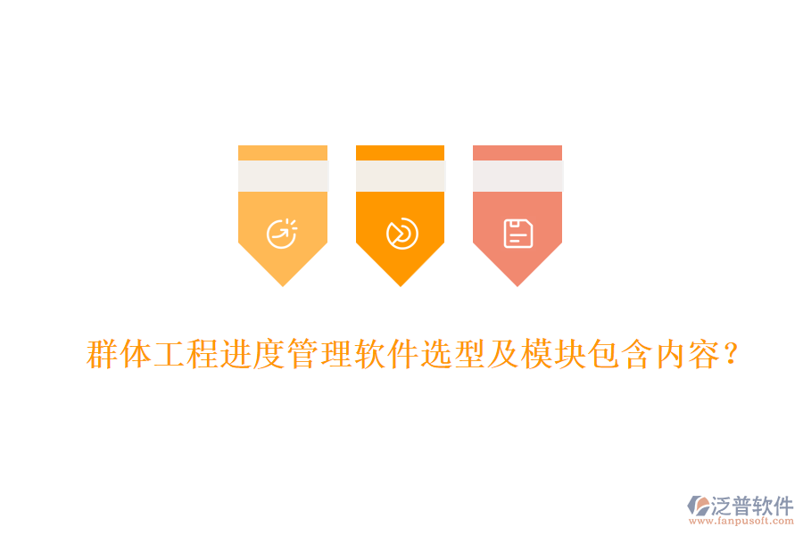 群體工程進(jìn)度管理軟件選型及模塊包含內(nèi)容？