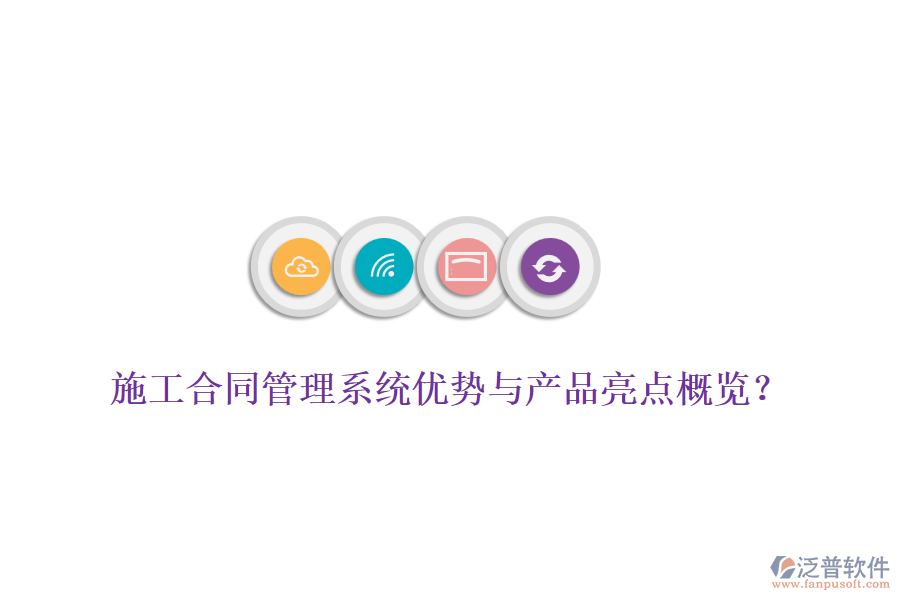 施工合同管理系統(tǒng)優(yōu)勢與產(chǎn)品亮點概覽？