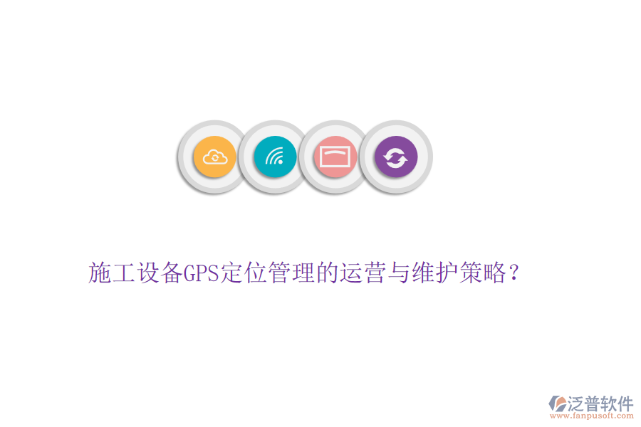 施工設(shè)備GPS定位管理的運(yùn)營與維護(hù)策略？
