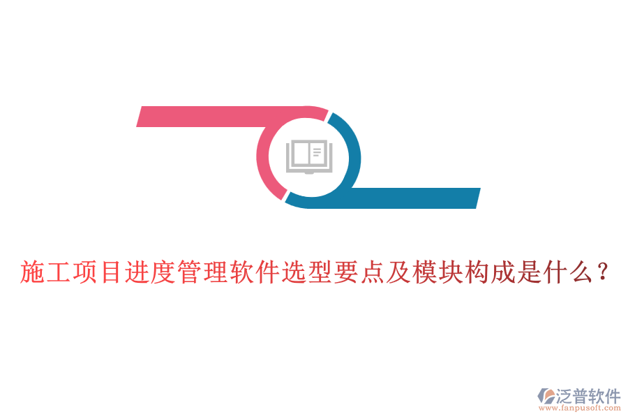 施工項(xiàng)目進(jìn)度管理軟件選型要點(diǎn)及模塊構(gòu)成是什么？