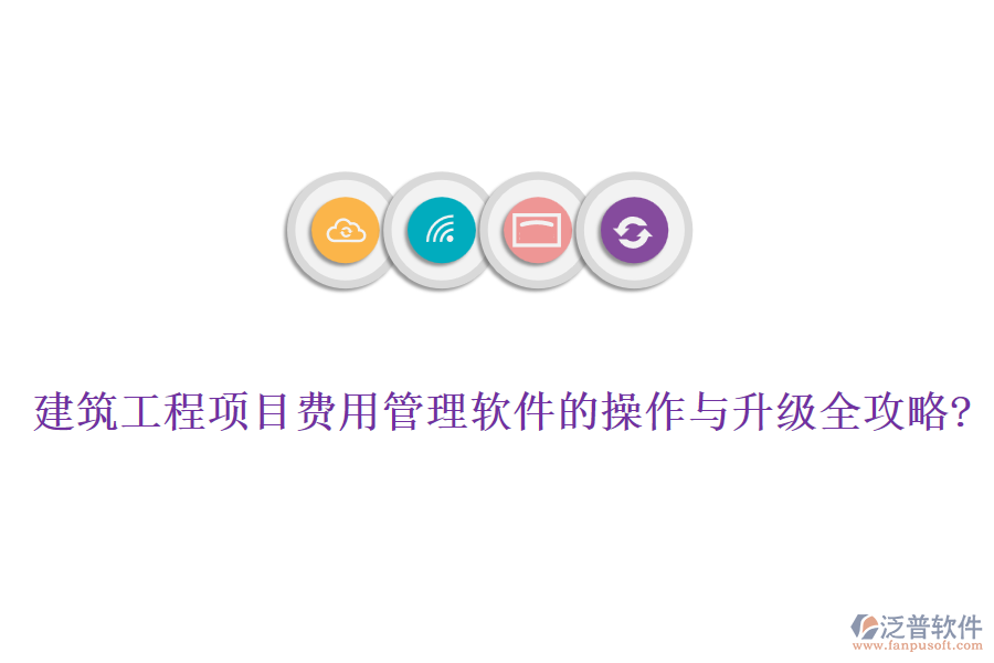 建筑工程項(xiàng)目費(fèi)用管理軟件的操作與升級全攻略?