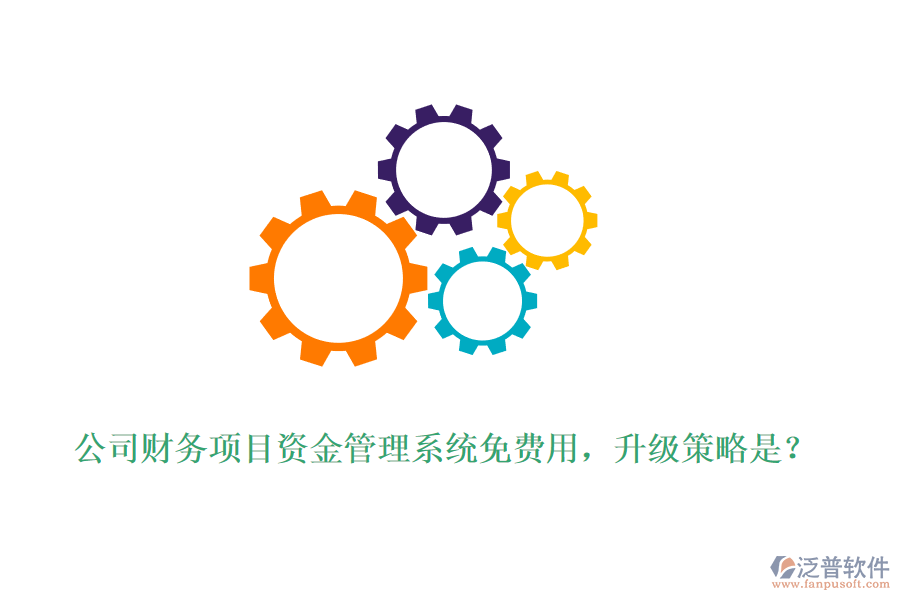 公司財(cái)務(wù)項(xiàng)目資金管理系統(tǒng)免費(fèi)用，升級策略是？