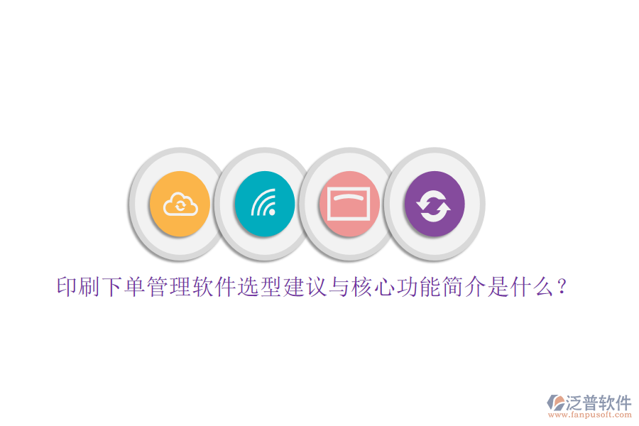 印刷下單管理軟件選型建議與核心功能簡(jiǎn)介是什么？