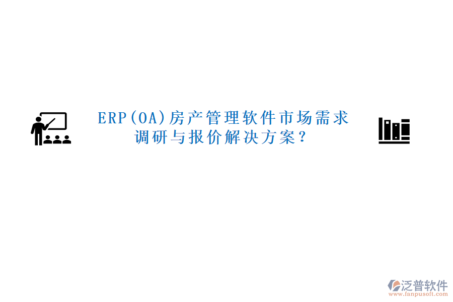 ERP(OA)房產(chǎn)管理軟件市場(chǎng)需求調(diào)研與報(bào)價(jià)解決方案？