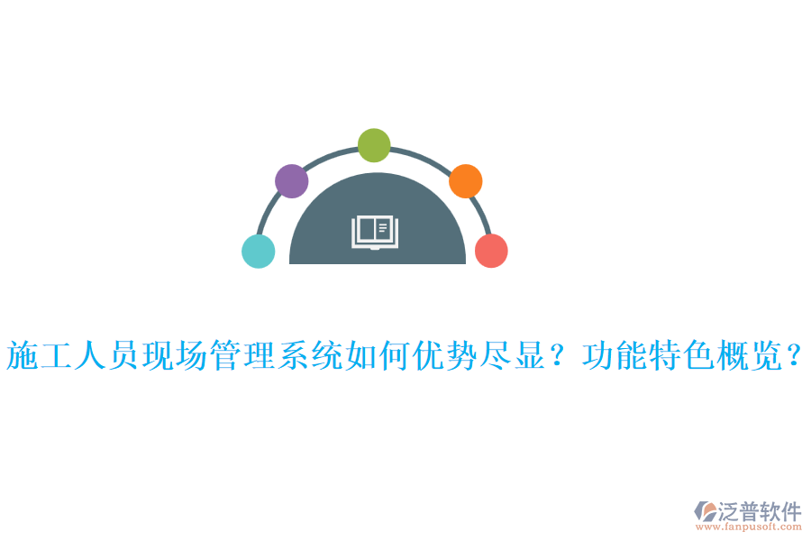 施工人員現(xiàn)場管理系統(tǒng)如何優(yōu)勢盡顯？功能特色概覽？