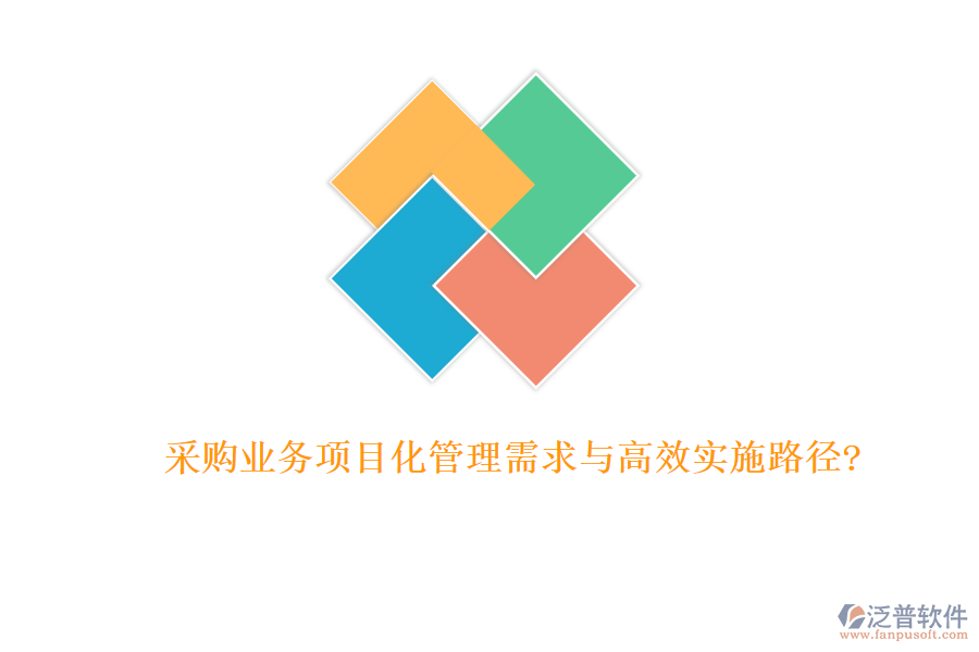 采購業(yè)務項目化管理需求與高效實施路徑?